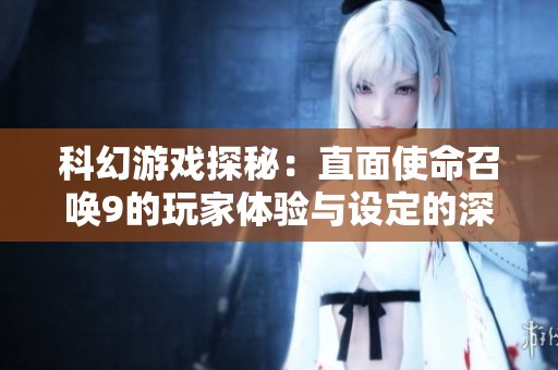 科幻游戲探秘：直面使命召喚9的玩家體驗(yàn)與設(shè)定的深層剖析