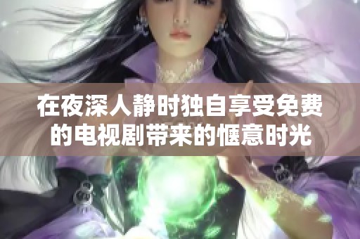 在夜深人靜時獨自享受免費的電視劇帶來的愜意時光