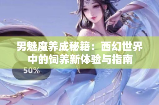 男魅魔養(yǎng)成秘籍：西幻世界中的飼養(yǎng)新體驗(yàn)與指南