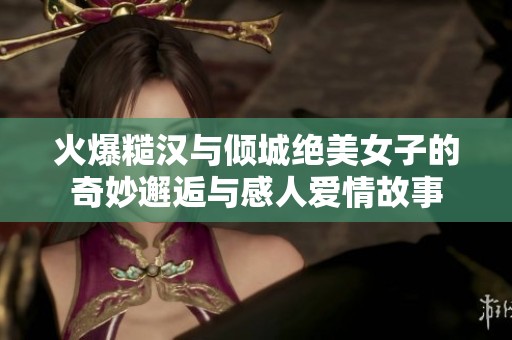 火爆糙漢與傾城絕美女子的奇妙邂逅與感人愛情故事