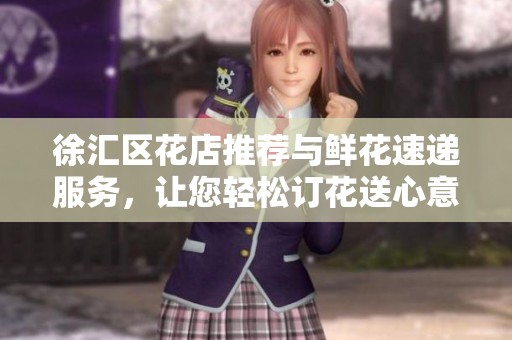 徐匯區(qū)花店推薦與鮮花速遞服務(wù)，讓您輕松訂花送心意