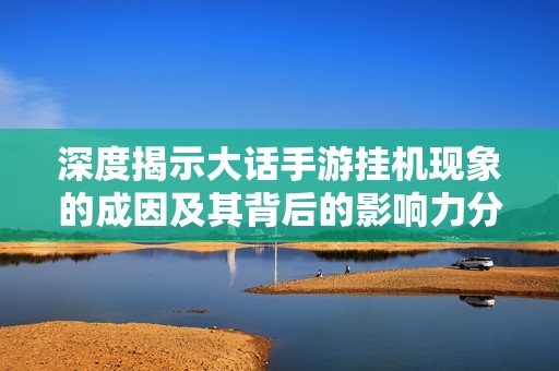 深度揭示大話手游掛機現象的成因及其背后的影響力分析
