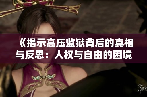 《揭示高壓監獄背后的真相與反思：人權與自由的困境》