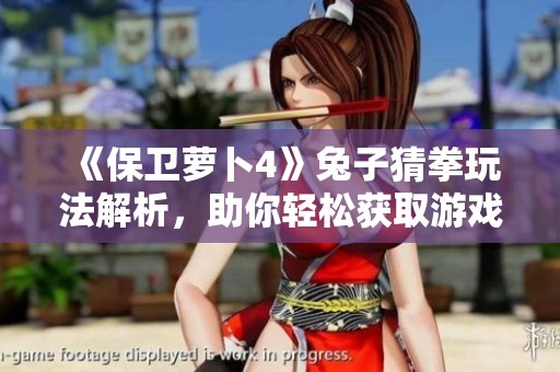 《保衛蘿卜4》兔子猜拳玩法解析，助你輕松獲取游戲勝利秘訣