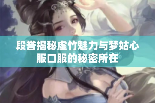 段譽揭秘虛竹魅力與夢姑心服口服的秘密所在