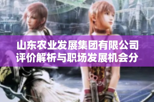 山東農業發展集團有限公司評價解析與職場發展機會分析