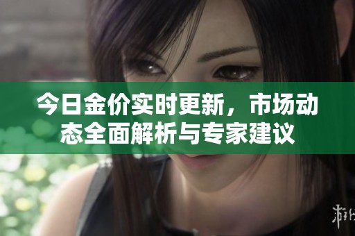 今日金價實時更新，市場動態全面解析與專家建議