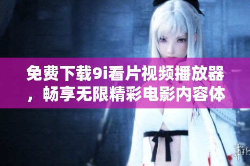 免費下載9i看片視頻播放器，暢享無限精彩電影內(nèi)容體驗