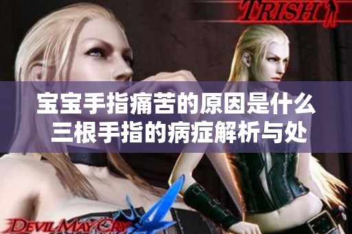 寶寶手指痛苦的原因是什么 三根手指的病癥解析與處理方法