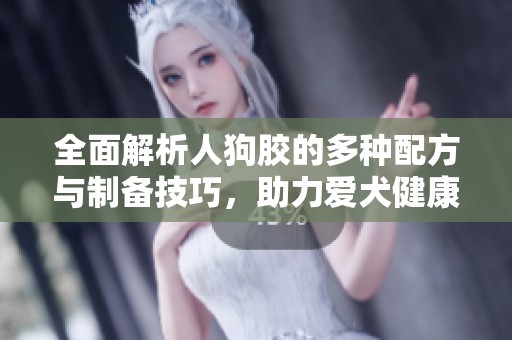 全面解析人狗膠的多種配方與制備技巧，助力愛犬健康成長