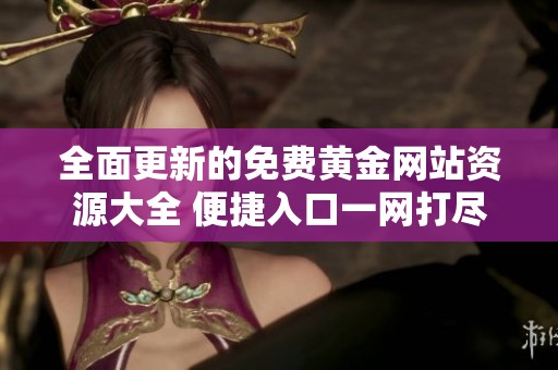 全面更新的免費黃金網站資源大全 便捷入口一網打盡