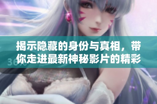 揭示隱藏的身份與真相，帶你走進最新神秘影片的精彩世界