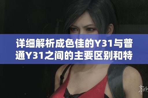 詳細解析成色佳的Y31與普通Y31之間的主要區別和特點