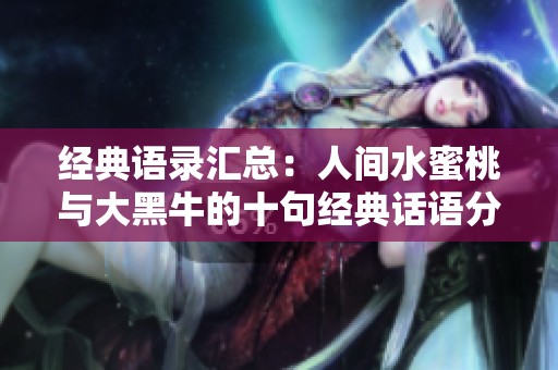 經典語錄匯總：人間水蜜桃與大黑牛的十句經典話語分享