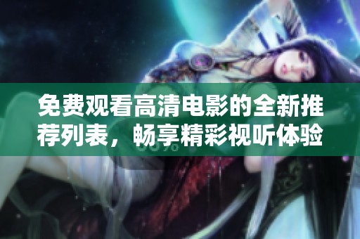 免費觀看高清電影的全新推薦列表，暢享精彩視聽體驗