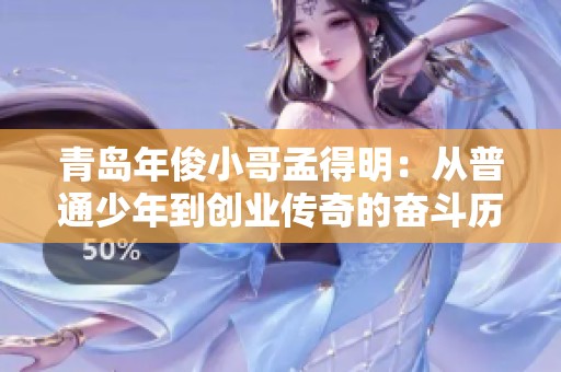青島年俊小哥孟得明：從普通少年到創(chuàng)業(yè)傳奇的奮斗歷程