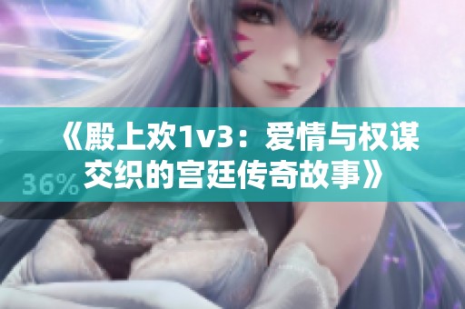 《殿上歡1v3：愛情與權謀交織的宮廷傳奇故事》