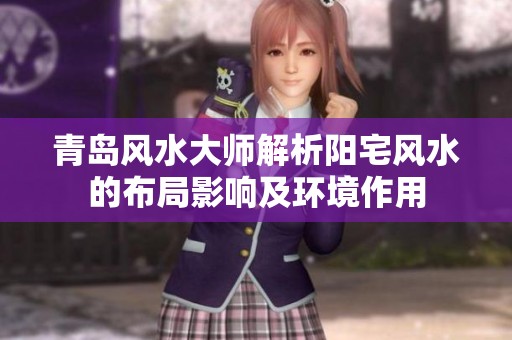 青島風水大師解析陽宅風水的布局影響及環境作用