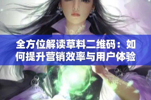 全方位解讀草料二維碼：如何提升營(yíng)銷效率與用戶體驗(yàn)