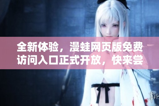 全新體驗，漫蛙網頁版免費訪問入口正式開放，快來嘗試吧！