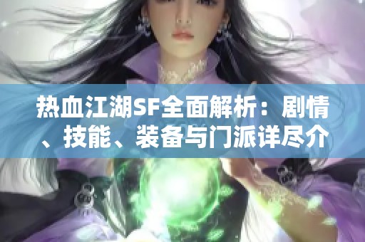 熱血江湖SF全面解析：劇情、技能、裝備與門派詳盡介紹