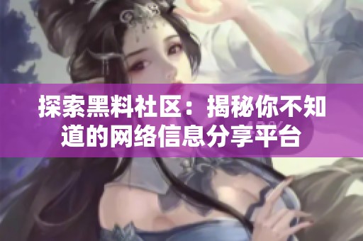 探索黑料社區(qū)：揭秘你不知道的網絡信息分享平臺