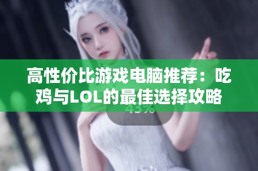 高性價比游戲電腦推薦：吃雞與LOL的最佳選擇攻略