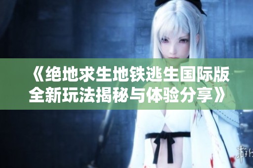 《絕地求生地鐵逃生國際版全新玩法揭秘與體驗分享》