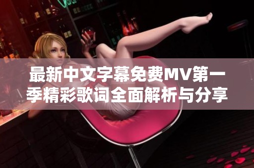 最新中文字幕免費MV第一季精彩歌詞全面解析與分享