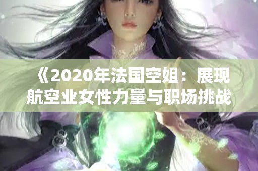 《2020年法國(guó)空姐：展現(xiàn)航空業(yè)女性力量與職場(chǎng)挑戰(zhàn)的故事》