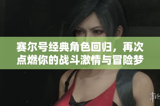 賽爾號經典角色回歸，再次點燃你的戰斗激情與冒險夢想！