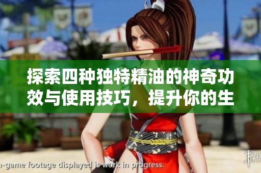 探索四種獨特精油的神奇功效與使用技巧，提升你的生活品質