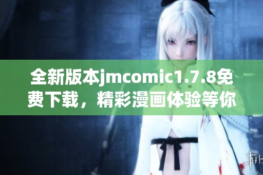 全新版本jmcomic1.7.8免費下載，精彩漫畫體驗等你來探索！
