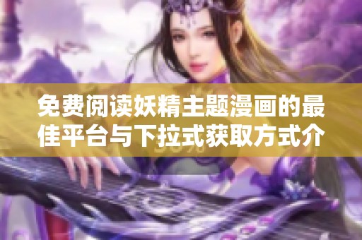 免費閱讀妖精主題漫畫的最佳平臺與下拉式獲取方式介紹
