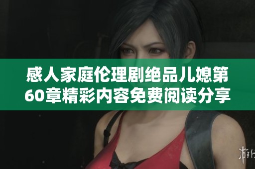 感人家庭倫理劇絕品兒媳第60章精彩內容免費閱讀分享