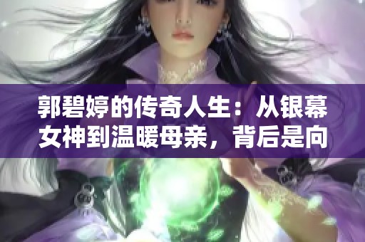 郭碧婷的傳奇人生：從銀幕女神到溫暖母親，背后是向佐的堅定支持與深情愛護