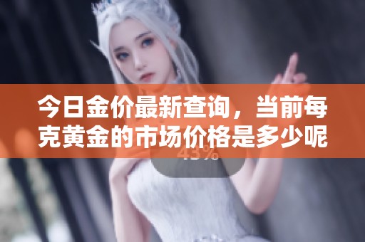 今日金價最新查詢，當前每克黃金的市場價格是多少呢