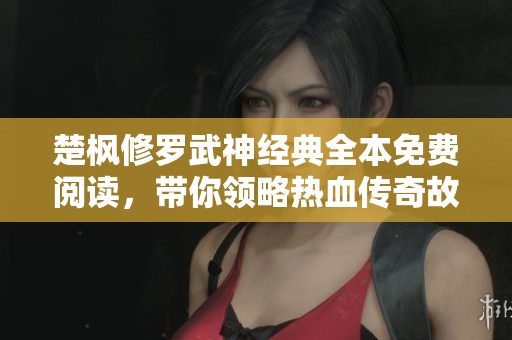 楚楓修羅武神經典全本免費閱讀，帶你領略熱血傳奇故事！