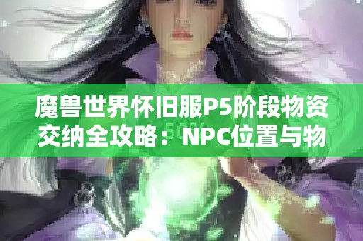 魔獸世界懷舊服P5階段物資交納全攻略：NPC位置與物資流動詳解