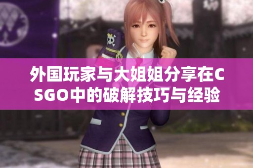 外國玩家與大姐姐分享在CSGO中的破解技巧與經(jīng)驗
