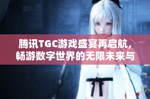 騰訊TGC游戲盛宴再啟航，暢游數(shù)字世界的無(wú)限未來(lái)與可能性