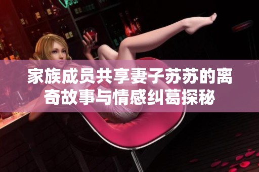 家族成員共享妻子蘇蘇的離奇故事與情感糾葛探秘