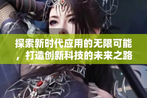 探索新時(shí)代應(yīng)用的無限可能，打造創(chuàng)新科技的未來之路
