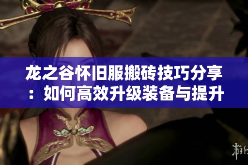 龍之谷懷舊服搬磚技巧分享：如何高效升級裝備與提升收益