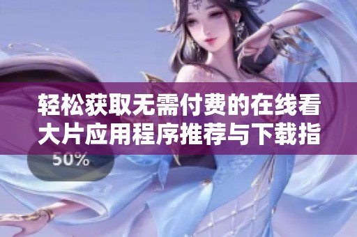 輕松獲取無(wú)需付費(fèi)的在線看大片應(yīng)用程序推薦與下載指南