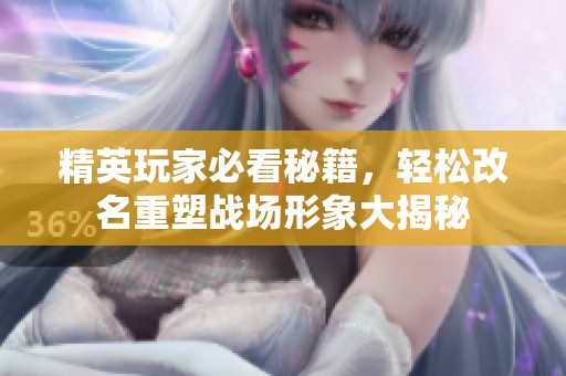 精英玩家必看秘籍，輕松改名重塑戰場形象大揭秘