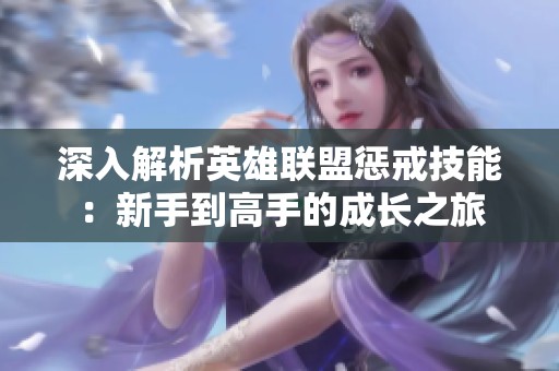 深入解析英雄聯盟懲戒技能：新手到高手的成長之旅