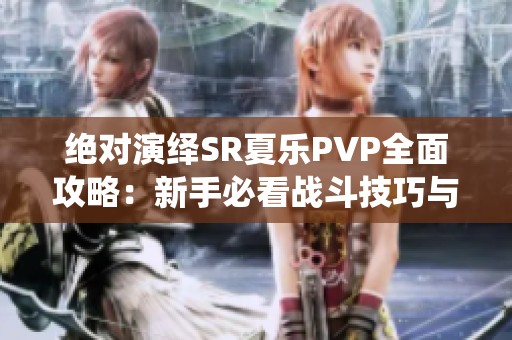 絕對演繹SR夏樂PVP全面攻略：新手必看戰斗技巧與實用指南