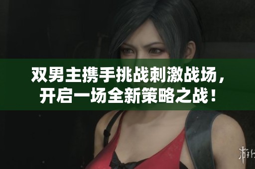雙男主攜手挑戰刺激戰場，開啟一場全新策略之戰！