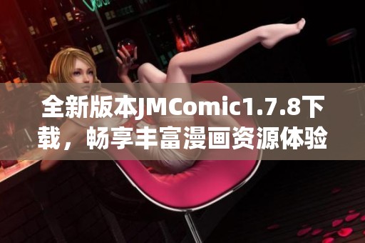 全新版本JMComic1.7.8下載，暢享豐富漫畫(huà)資源體驗(yàn)與便捷使用指南